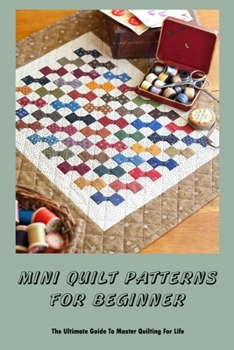 Paperback Mini Quilt Patterns For Beginner: The Ultimate Guide To Master Quilting For Life Book