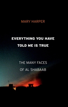 Hardcover Everything You Have Told Me Is True: The Many Faces of Al Shabaab Book