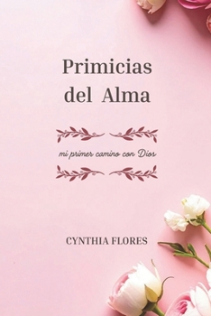 Primicias del Alma: mi primer camino con Dios CYNTHIA FLORES (Spanish Edition)
