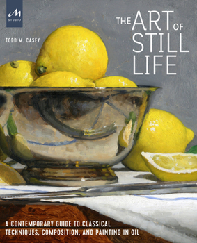 Hardcover The Art of Still Life: A Contemporary Guide to Classical Techniques, Composition, and Painting in Oil Book