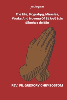 The Life, Biograhpy, Miracles, Works And Novena Of St José Luis Sánchez del Río: POCKET GUIDE