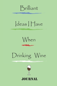 Brilliant Ideas I Have When Drinking Wine best gift Birthday, /Valentine's Day/Anniversary for friendS, FAMILY Notebook, Journal: 'lined Notebook / journal gift, 120 pages, 6x9, soft Cover, matte fini