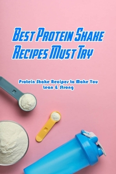 Paperback Best Protein Shake Recipes Must Try: Protein Shake Recipes to Make You Lean & Strong: Protein Shakes Recipes for Weight Loss Book
