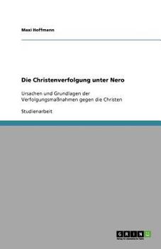 Paperback Die Christenverfolgung unter Nero: Ursachen und Grundlagen der Verfolgungsmaßnahmen gegen die Christen [German] Book