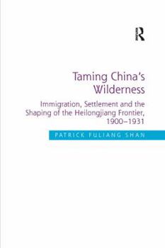 Paperback Taming China's Wilderness: Immigration, Settlement and the Shaping of the Heilongjiang Frontier, 1900-1931 Book