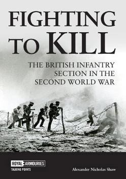 Paperback Fighting to Kill: The British Infantry Section in the Second World War Book