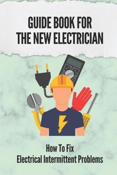 Paperback Guide Book For The New Electrician: How To Fix Electrical Intermittent Problems: How To Refine Your Testing Skills Book