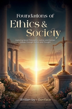 Foundations of Ethics and Society: Exploring Moral Philosophy, Justice, and Human Values Through History and Thought