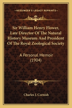 Sir William Henry Flower, Late Director Of The Natural History Museum And President Of The Royal Zoological Society: A Personal Memoir