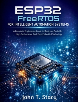 Paperback ESP32 FreeRTOS for Intelligent Automation Systems: A Complete Engineering Guide to Designing Scalable, High-Performance Real-Time Embedded Technology Book