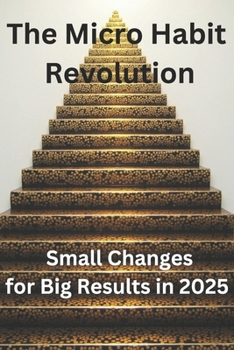 Paperback The Micro Habit Revolution: Small Changes for Big Results In 2025: Master the Science of Tiny Changes to Thrive in a Fast-Paced World Book