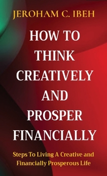Paperback How to Think Creatively and Prosper Financially: Steps To Living A Creative and Financially Prosperous Life [Large Print] Book