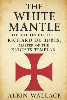 The White Mantle: The Chronicle of Richard de Bures, Master of the Knights Templar (The Scriptorium Chronicles)