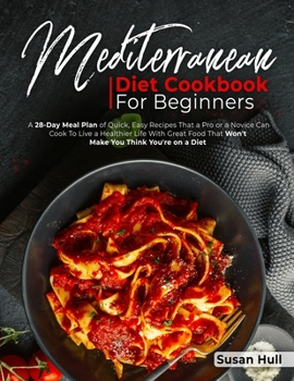 Paperback Mediterranean Diet Cookbook for Beginners: A 28-Day Meal Plan of Quick, Easy Recipes That a Pro or a Novice Can Cook To Live a Healthier Life With Gre Book