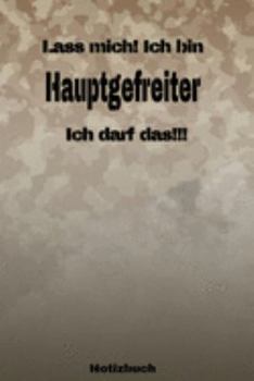 Lass mich! Ich bin Hauptgefreiter Ich darf das!!! -  Notizbuch: Perfekt für Soldaten mit dem Dienstgrad: Hauptgefreiter. 120 freie Seiten für deine ... oder Abgängergeschenk. (German Edition)