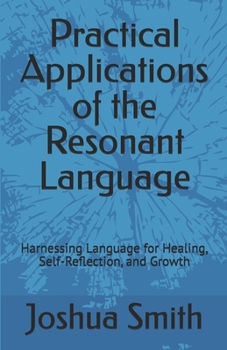 Paperback Practical Applications of the Resonant Language: Harnessing Language for Healing, Self-Reflection, and Growth Book