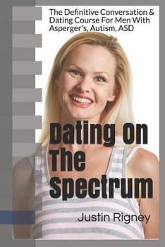 Paperback Dating on the Spectrum: The Definitive Conversation & Dating Course for Men with Asperger's, Autism, Asd Book