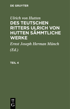 Hardcover Ulrich Von Hutten: Des Teutschen Ritters Ulrich Von Hutten Sämmtliche Werke. Teil 4 [German] Book