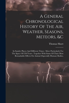 Paperback A General Chronological History Of The Air, Weather, Seasons, Meteors, &c: In Sundry Places And Different Times: More Particularly For The Space Of 25 Book