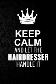 Paperback Keep Calm and Let the Hairdresser Handle It: 6*9 Inch 100 Pages Hairdresser Blanked Lined Journal / Notebooks as Gift for Your friend, coworker, Spous Book