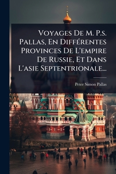 Voyages De M. P.s. Pallas, En DiffÃ(c)rentes Provinces De L'empire De Russie, Et Dans L'asie Septentrionale... (French Edition)