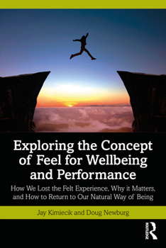 Paperback Exploring the Concept of Feel for Wellbeing and Performance: How We Lost the Felt Experience, Why it Matters, and How to Return to Our Natural Way of Book