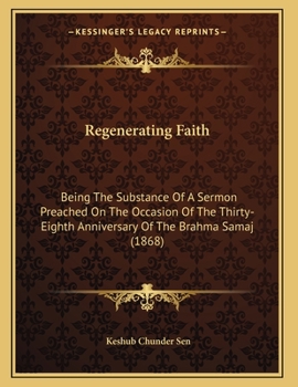 Paperback Regenerating Faith: Being The Substance Of A Sermon Preached On The Occasion Of The Thirty-Eighth Anniversary Of The Brahma Samaj (1868) Book