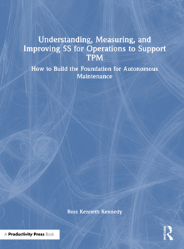 Hardcover Understanding, Measuring, and Improving 5s for Operations to Support TPM: How to Build the Foundation for Autonomous Maintenance Book