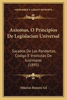 Paperback Axiomas, O Principios De Legislacion Universal: Sacados De Las Pandectas, Codigo E Institutas De Justiniano (1895) [Spanish] Book