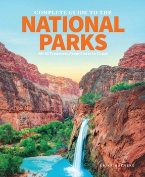 The Complete Guide to the National Parks: All 61 Treasures From Coast to Coast