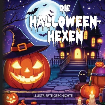 Die Halloween-Hexen : Ein magisches Abenteuer zur Rettung von Halloween: 4 Freunde kämpfen in der Halloween-Nacht gegen die Mächte des Bösen: ... für Kinder – über 240 Seiten (German Edition)