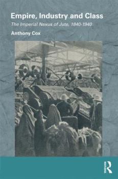 Empire, Industry and Class: The Imperial Nexus of Jute, 1840-1940