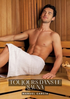 Toujours dans le sauna: Histoires Érotiques Gay de Sexe Explicite (French Edition)