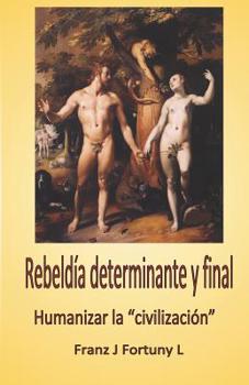 Paperback Rebeldía Determinante Y Final: Humanizar La "civilización" [Spanish] Book