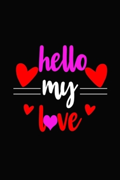 hello my love: Romantic Gift idea Notebook, share the love with Girlfriend or boyfriend, Husband, Wife . Lovely cover message for people of all ages who love the romance that Valentine's Day brings.