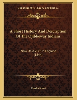 Paperback A Short History And Description Of The Ojibbeway Indians: Now On A Visit To England (1844) Book