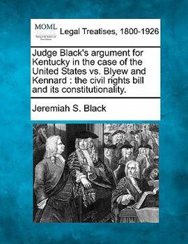 Paperback Judge Black's Argument for Kentucky in the Case of the United States vs. Blyew and Kennard: The Civil Rights Bill and Its Constitutionality. Book