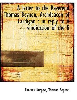 A Letter to the Reverend Thomas Beynon, Archdeacon of Cardigan : In reply to A vindication of the Li
