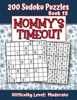 200 Sudoku Puzzles - Book 15, MOMMY'S TIMEOUT, Difficulty Level Moderate: Stressed-out Mom - Take a Quick Break, Relax, Refresh | Perfect Quiet-Time ... or a Family Member | Fun for Beginners and Up