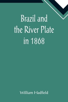 Brazil and the River Plate in 1868: Showing the Progress of Those Countries Since His Former Visit I