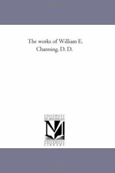 The works of William E. Channing, D. D.