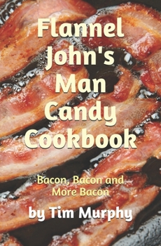 Paperback Flannel John's Man Candy Cookbook: Bacon, Bacon & More Bacon Book