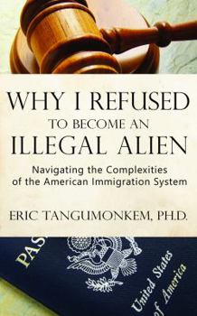 Paperback Why I Refused to Become an Illegal Alien: Navigating the Complexities of the American Immigration System Book