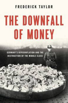 The Downfall of Money: Germany's Hyperinflation and the Destruction of the Middle Class
