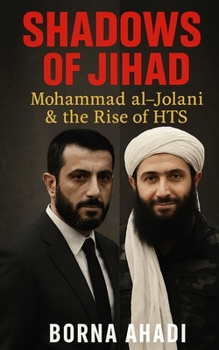 Shadows of Jihad: Mohammad al-Jolani and the Rise of HTS