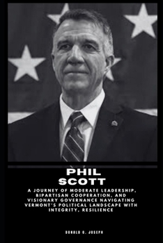 Paperback Phil Scott: A Journey of Moderate Leadership, Bipartisan Cooperation, and Visionary Governance Navigating Vermont's Political Land Book