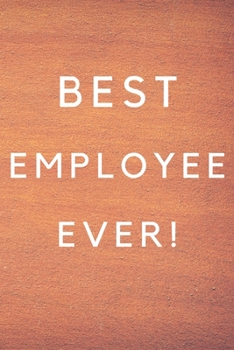 Best Employee Ever!: Best Employee Happy Gift / Journal For The Hardest Working Employee's Book / Notebook / Diary / Unique Greeting & Birthday Card Alternative