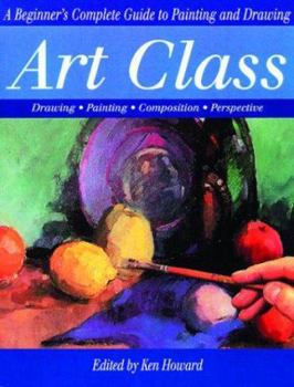 Art Class: A Beginner's Complete Guide to Painting and Drawing