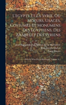 Hardcover L'egypte Et La Syrie, Ou Moeurs, Usages, Costumes Et Monumens Des Egyptiens, Des Arabes Et Des Syriens: Précédé D'un Précis Historique, Volume 4... [French] Book