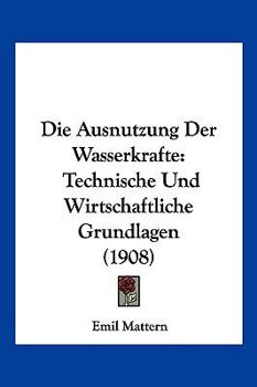 Die Ausnutzung Der Wasserkräfte: Technische Und Wirtschaftliche Grundlagen
